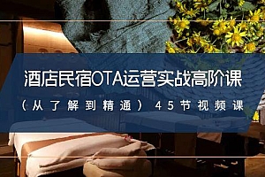 酒店民宿OTA运营实战高阶课(从了解到精通)45节视频课