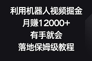 利用机器人视频掘金,月赚12000+,有手就会,落地保姆级教程【揭秘】