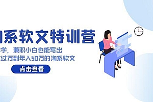 (9588期)淘系软文特训营:这样学,兼职小白也能写出月收过万到年入50万的淘系软文