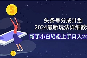 (9530期)头条号分成计划:2024最新玩法详细教程,新手小白轻松上手月入20000+