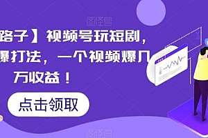 【蓝海野路子】视频号玩短剧,搬运+连爆打法,一个视频爆几万收益【揭秘】