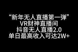 “新年无人直播第一弹“VR财神直播间,抖音无人直播2.0,单日最高收入可达2W+【揭秘】