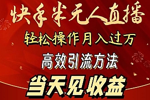 2024快手半无人直播,简单操作月入1W+ 高效引流当天见收益【揭秘】