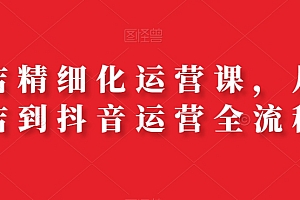 抖店精细化运营课,从开店到抖音运营全流程