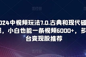 2024中视频玩法7.0.古典和现代碰撞感,小白也能一条视频6000+,多平台变现【揭秘】