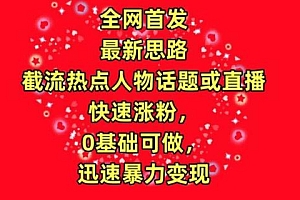 全网首发,截流热点人物话题或直播,快速涨粉,0基础可做,迅速暴力变现【揭秘】