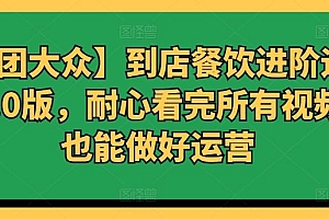 【美团大众】到店餐饮进阶运营课3.0版,耐心看完所有视频你也能做好运营