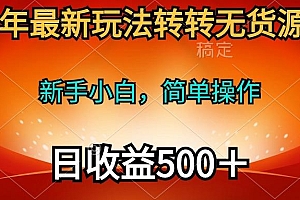 (10003期)2024年最新玩法转转无货源电商,新手小白 简单操作,长期稳定 日收入500+