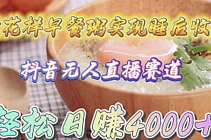(9822期)卖花样早餐粥实现睡后收入!抖音无人直播新赛道,轻松日赚4000+