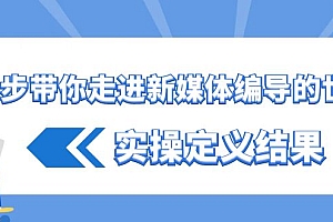 一步带你走进新媒体编导的世界,实操定义结果(17节课)