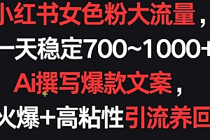 小红书女色粉大流量,一天稳定700~1000+  Ai撰写爆款文案,条条火爆+高粘性引流养回头客【揭秘】