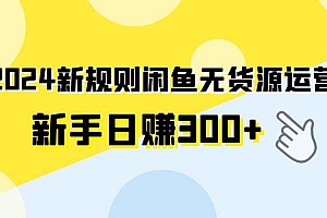 (9522期)2024新规则闲鱼无货源运营新手日赚300+