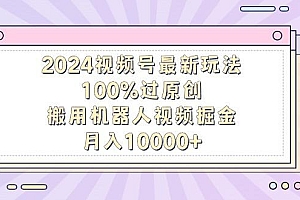 2024视频号最新玩法,100%过原创,搬用机器人视频掘金,月入10000+