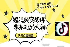 短视频零基础落地实操训练营,短视频实战课零基础到大神