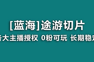 抖音途游切片,龙年第一个蓝海项目,提供授权和素材,长期稳定,月入过万