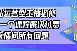 单品运营型主播必修课,一个课程解决付费直播间所有问题
