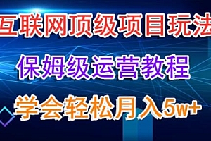 互联网顶级项目玩法,保姆级运营教程,学完轻松月入5万