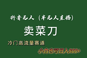 抖音无人(半无人)直播卖菜刀日入800+!冷门品流量大,全套教程+软件!