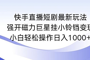 快手直播短剧最新玩法,强开磁力巨星挂小铃铛变现,小白轻松操作日入1000+【揭秘】