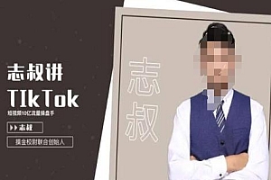 志叔讲tk运营变现课,tiktok跨境电商摸金校尉