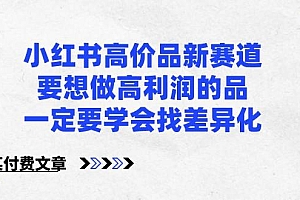 某公众号付费文章-小红书高价品新赛道,要想做高利润的品,一定要学会找差异化!