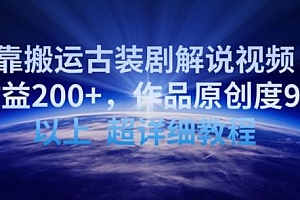 靠搬运古装剧解说视频,日收益200+,作品原创度90%以上,超详细教程【揭秘】