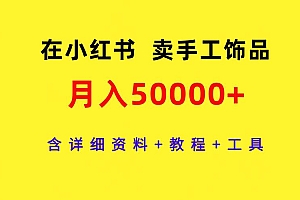(9585期)在小红书卖手工饰品,月入50000+,含详细资料+教程+工具