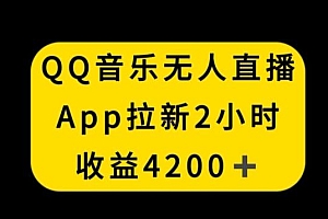 QQ音乐无人直播APP拉新,2小时收入4200,不封号新玩法【揭秘】