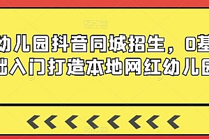 幼儿园抖音同城招生,0基础入门打造本地网红幼儿园
