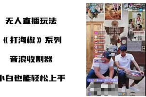 打海椒无人直播整蛊项目,小白轻松上手撸音浪收割器