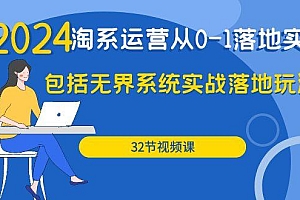(9919期)2024·淘系运营从0-1落地实战课:包括无界系统实战落地玩法(32节)