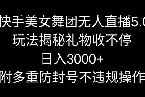 快手美女舞团无人直播5.0玩法,礼物收不停,日入3000+,内附多重防封号不违规操作【揭秘】