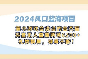 2024风口蓝海项目,靠小游戏会说话的金杰猫,抖音无人直播两场6200+,礼...