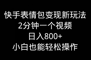 快手表情包变现新玩法,2分钟一个视频,日入800+,小白也能做