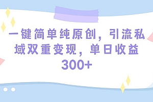 (9472期)一键简单纯原创,引流私域双重变现,单日收益300+(教程+素材)