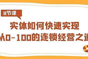 实体·如何快速实现从0-100的连锁经营之道(8节视频课)