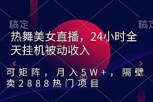 热舞美女直播,24小时全天挂机被动收入,可矩阵,月入5W+,隔壁卖2888热门项目【揭秘】
