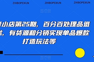 抖音小店第25期,百分百处理品退技术,有货源和分销实现单品爆款打造玩法等