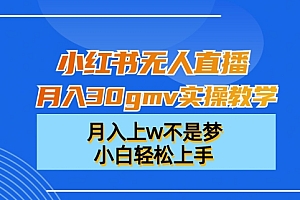 小红书无人直播月入30gmv实操教学,月入上w不是梦,小白轻松上手【揭秘】