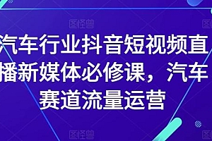 汽车行业抖音短视频直播新媒体必修课,汽车赛道流量运营