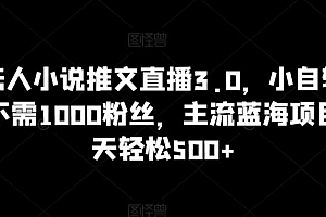 抖音无人小说推文直播3.0,小自轻松操作,不需1000粉丝,主流蓝海项目,每天轻松500+【揭秘】