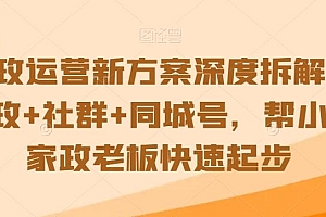 家政运营新方案深度拆解,家政+社群+同城号,帮小白家政老板快速起步