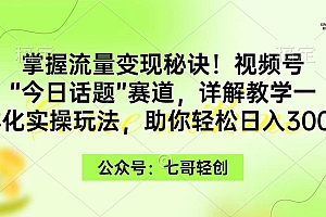 (9437期)掌握流量变现秘诀!视频号“今日话题”赛道,一体化实操玩法,助你日入300+
