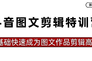抖音图文剪辑特训营第一期,0基础快速成为图文作品剪辑高手(23节课)