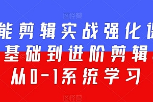 全能剪辑实战强化课-零基础到进阶剪辑,从0-1系统学习,200节课程加强版!