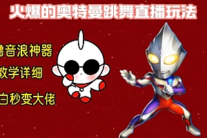 最新火爆奥特曼跳舞24小时无人直播,单场6小时撸10W音浪,小白也可操作,保姆级教学【揭秘】