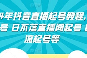 2024年抖音直播起号教程,正价起号 日不落直播间起号 自然流起号等