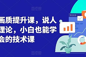 短视频画质提升课,说人话不讲理论,小白也能学会的技术课