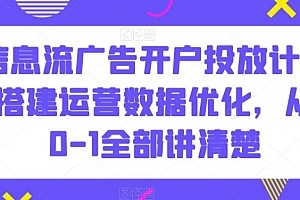 信息流广告开户投放计划搭建运营数据优化,从0-1全部讲清楚