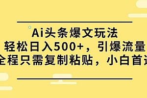 (9853期)Ai头条爆文玩法,轻松日入500+,引爆流量全程只需复制粘贴,小白首选